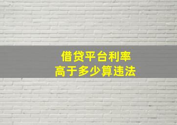 借贷平台利率高于多少算违法