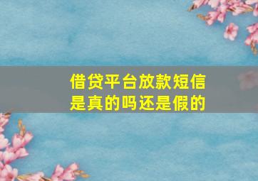 借贷平台放款短信是真的吗还是假的