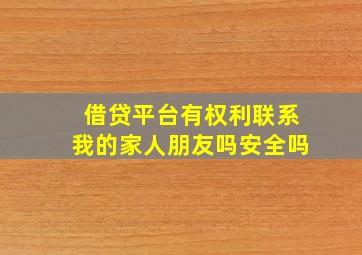 借贷平台有权利联系我的家人朋友吗安全吗