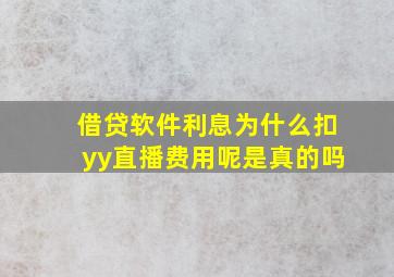 借贷软件利息为什么扣yy直播费用呢是真的吗