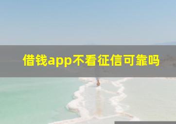 借钱app不看征信可靠吗