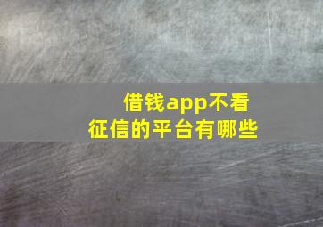 借钱app不看征信的平台有哪些