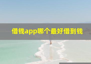 借钱app哪个最好借到钱