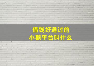 借钱好通过的小额平台叫什么