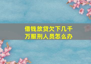 借钱放贷欠下几千万服刑人员怎么办