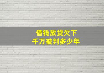 借钱放贷欠下千万被判多少年