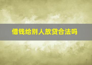 借钱给别人放贷合法吗