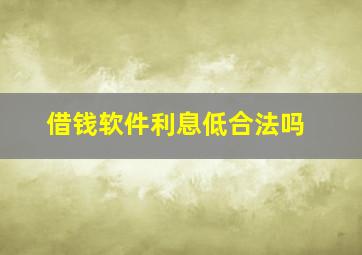 借钱软件利息低合法吗