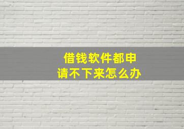 借钱软件都申请不下来怎么办