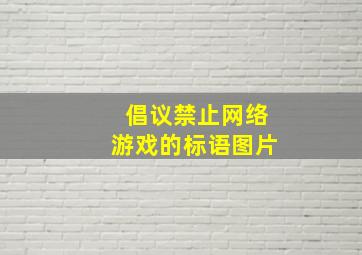 倡议禁止网络游戏的标语图片