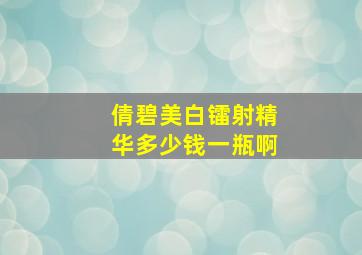 倩碧美白镭射精华多少钱一瓶啊