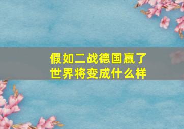 假如二战德国赢了世界将变成什么样