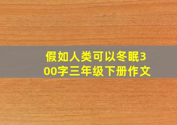 假如人类可以冬眠300字三年级下册作文