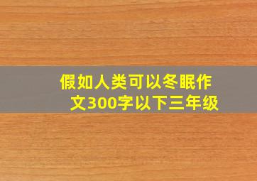 假如人类可以冬眠作文300字以下三年级