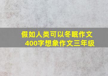 假如人类可以冬眠作文400字想象作文三年级