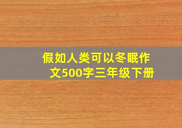 假如人类可以冬眠作文500字三年级下册