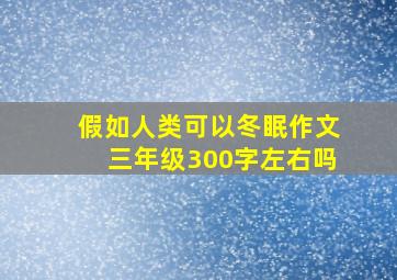 假如人类可以冬眠作文三年级300字左右吗