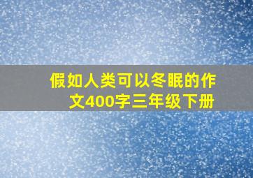 假如人类可以冬眠的作文400字三年级下册