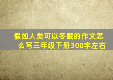 假如人类可以冬眠的作文怎么写三年级下册300字左右