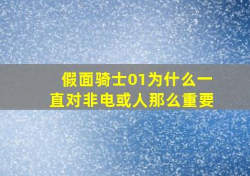 假面骑士01为什么一直对非电或人那么重要