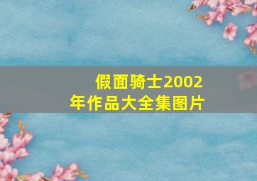 假面骑士2002年作品大全集图片