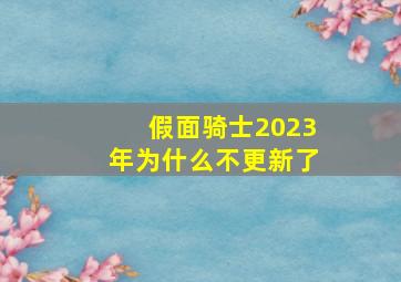 假面骑士2023年为什么不更新了