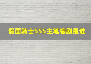 假面骑士555主笔编剧是谁