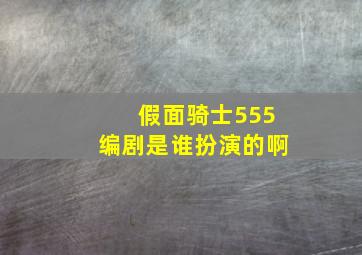 假面骑士555编剧是谁扮演的啊