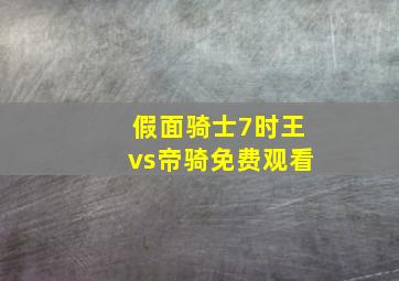 假面骑士7时王vs帝骑免费观看