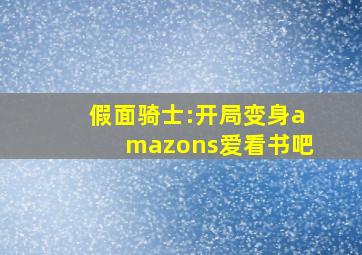 假面骑士:开局变身amazons爱看书吧