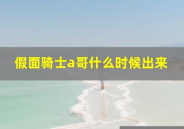 假面骑士a哥什么时候出来