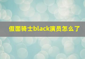 假面骑士black演员怎么了