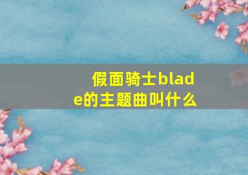 假面骑士blade的主题曲叫什么