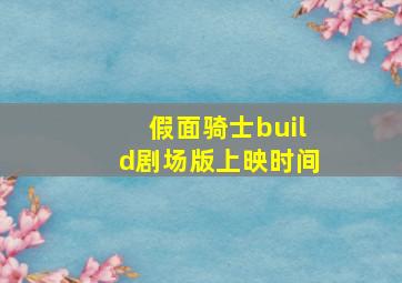 假面骑士build剧场版上映时间