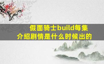 假面骑士build每集介绍剧情是什么时候出的