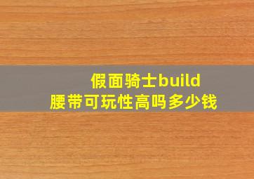 假面骑士build腰带可玩性高吗多少钱