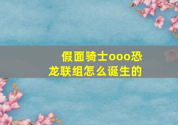 假面骑士ooo恐龙联组怎么诞生的