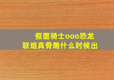 假面骑士ooo恐龙联组真骨雕什么时候出