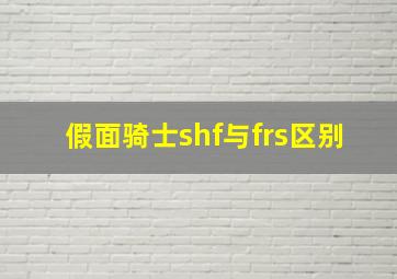 假面骑士shf与frs区别