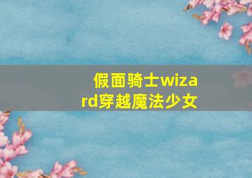 假面骑士wizard穿越魔法少女