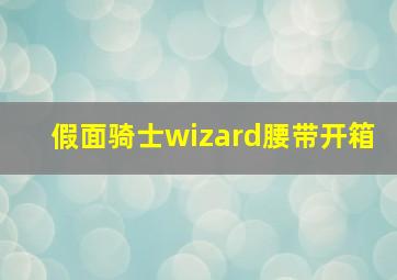 假面骑士wizard腰带开箱