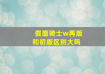 假面骑士w再版和初版区别大吗