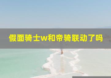 假面骑士w和帝骑联动了吗