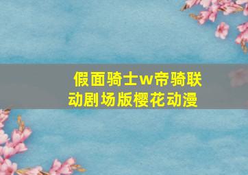 假面骑士w帝骑联动剧场版樱花动漫