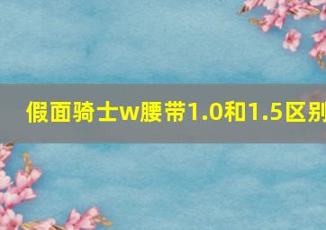 假面骑士w腰带1.0和1.5区别