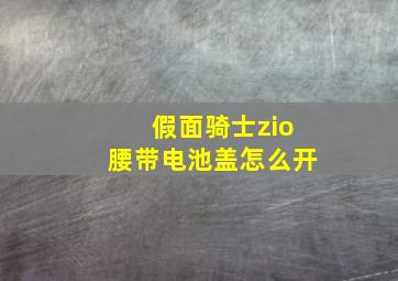 假面骑士zio腰带电池盖怎么开