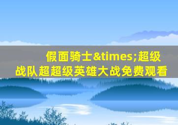 假面骑士×超级战队超超级英雄大战免费观看