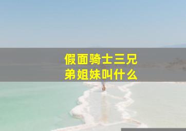 假面骑士三兄弟姐妹叫什么