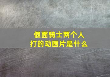 假面骑士两个人打的动画片是什么