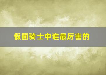 假面骑士中谁最厉害的